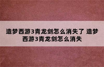 造梦西游3青龙剑怎么消失了 造梦西游3青龙剑怎么消失